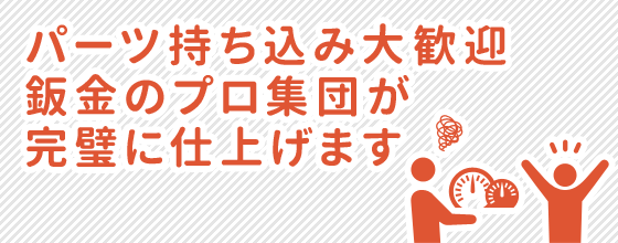 パーツ持ち込み大歓迎 板金のプロが徹底的に仕上げます